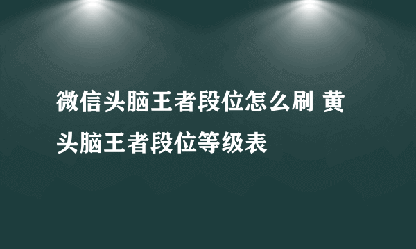 微信头脑王者段位怎么刷 黄头脑王者段位等级表