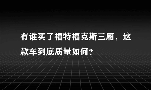 有谁买了福特福克斯三厢，这款车到底质量如何？