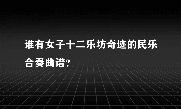 谁有女子十二乐坊奇迹的民乐合奏曲谱？