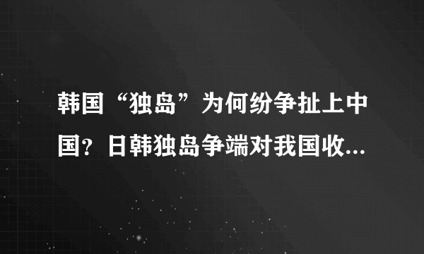 韩国“独岛”为何纷争扯上中国？日韩独岛争端对我国收复被占岛屿是机遇不是陷阱？