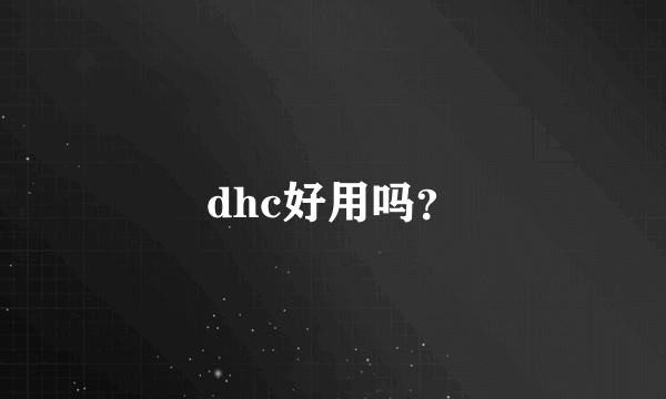 dhc好用吗？