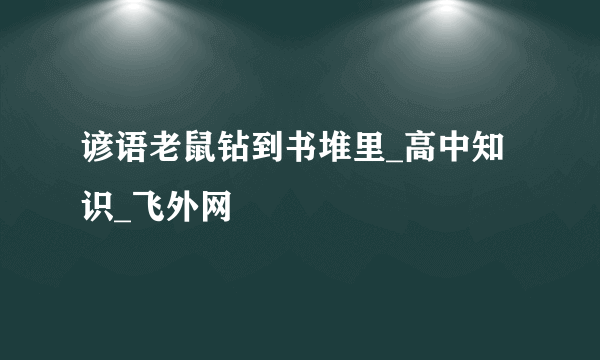 谚语老鼠钻到书堆里_高中知识_飞外网