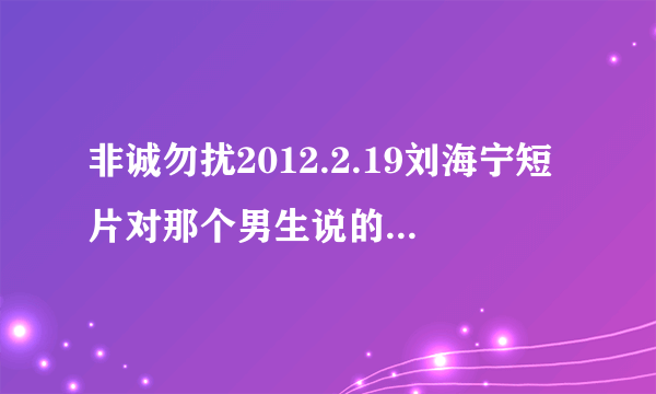 非诚勿扰2012.2.19刘海宁短片对那个男生说的背景音乐是什么？