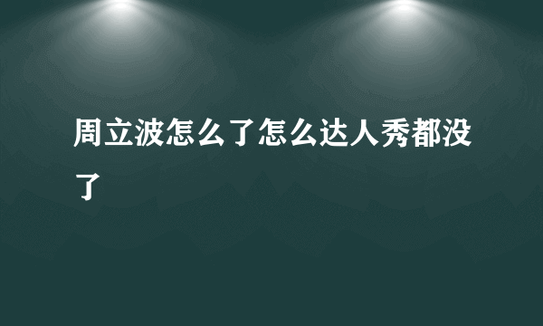 周立波怎么了怎么达人秀都没了