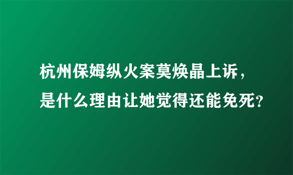 杭州保姆纵火案莫焕晶上诉，是什么理由让她觉得还能免死？