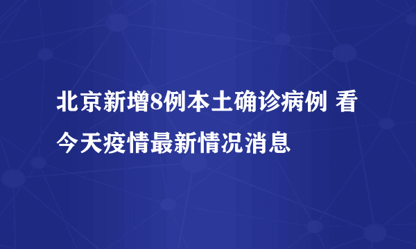 北京新增8例本土确诊病例 看今天疫情最新情况消息