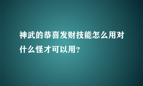 神武的恭喜发财技能怎么用对什么怪才可以用？