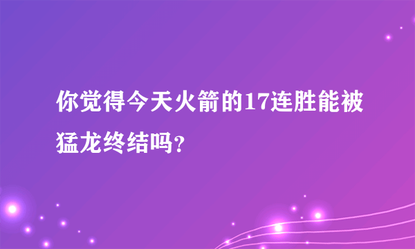 你觉得今天火箭的17连胜能被猛龙终结吗？