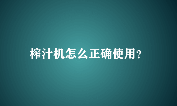 榨汁机怎么正确使用？