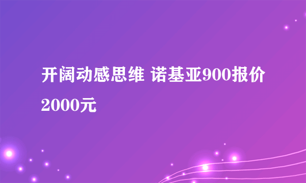 开阔动感思维 诺基亚900报价2000元