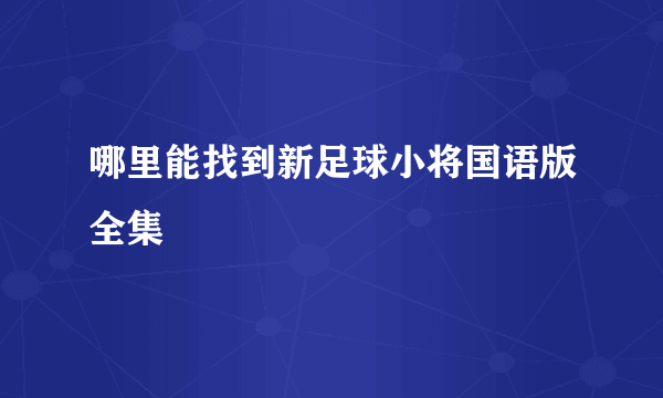 哪里能找到新足球小将国语版全集