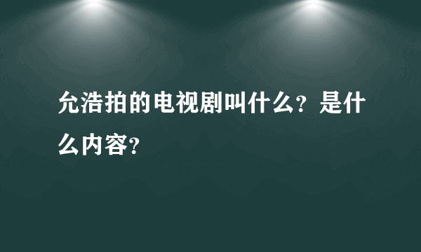 允浩拍的电视剧叫什么？是什么内容？