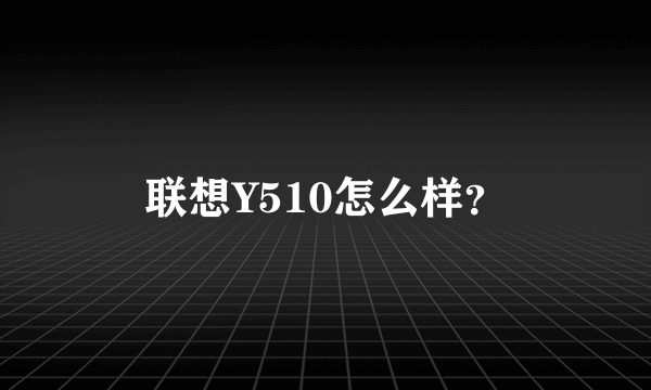 联想Y510怎么样？