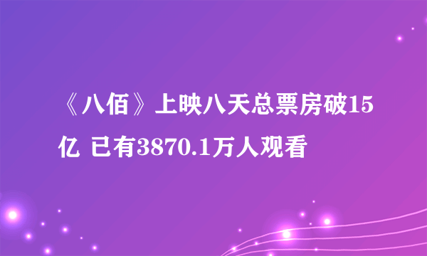 《八佰》上映八天总票房破15亿 已有3870.1万人观看