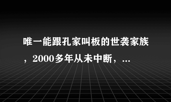 唯一能跟孔家叫板的世袭家族，2000多年从未中断，是哪个家族？