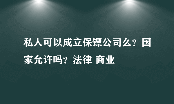 私人可以成立保镖公司么？国家允许吗？法律 商业