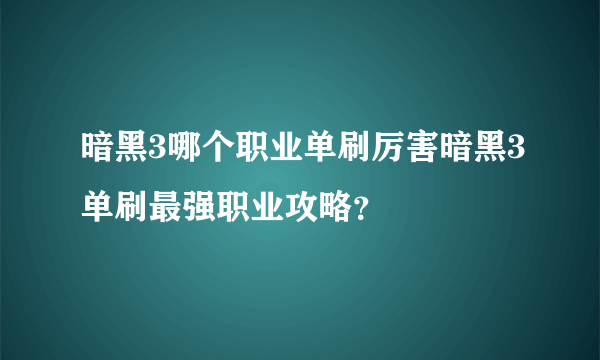 暗黑3哪个职业单刷厉害暗黑3单刷最强职业攻略？