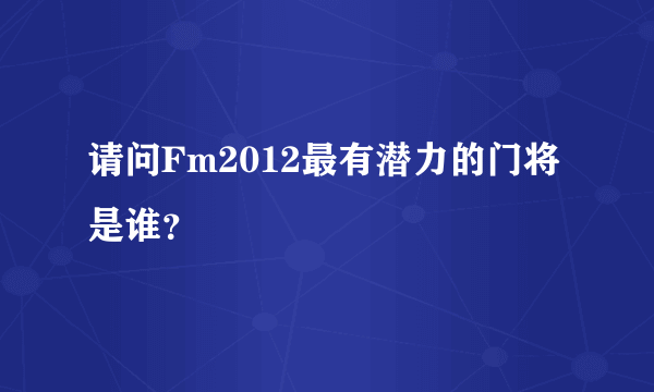 请问Fm2012最有潜力的门将是谁？