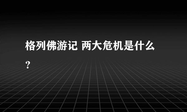 格列佛游记 两大危机是什么？