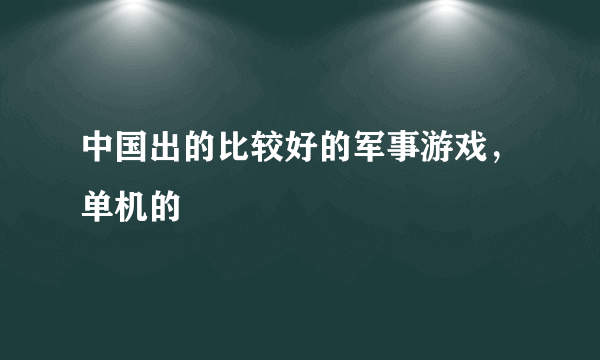 中国出的比较好的军事游戏，单机的