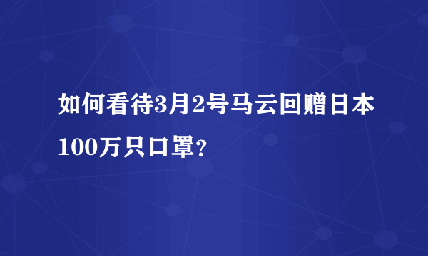 如何看待3月2号马云回赠日本100万只口罩？