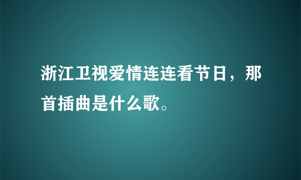 浙江卫视爱情连连看节日，那首插曲是什么歌。