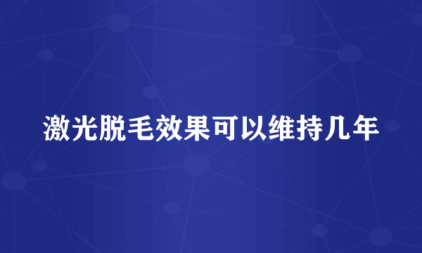 激光脱毛效果可以维持几年