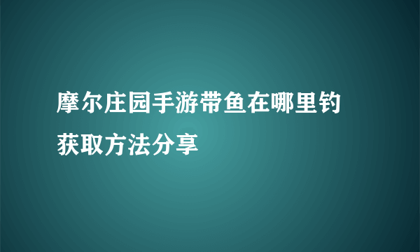 摩尔庄园手游带鱼在哪里钓 获取方法分享