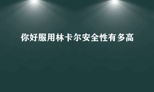 你好服用林卡尔安全性有多高