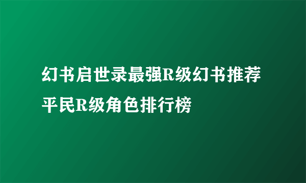 幻书启世录最强R级幻书推荐 平民R级角色排行榜