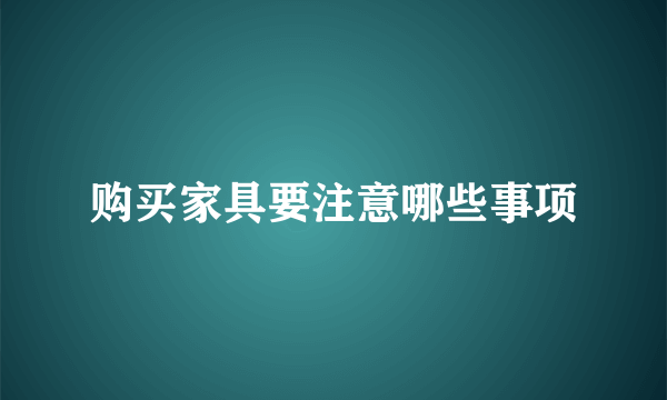 购买家具要注意哪些事项