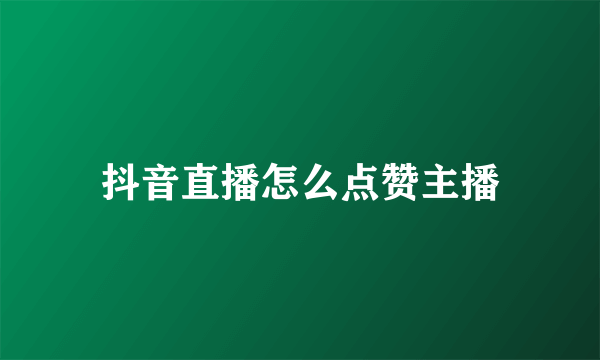 抖音直播怎么点赞主播