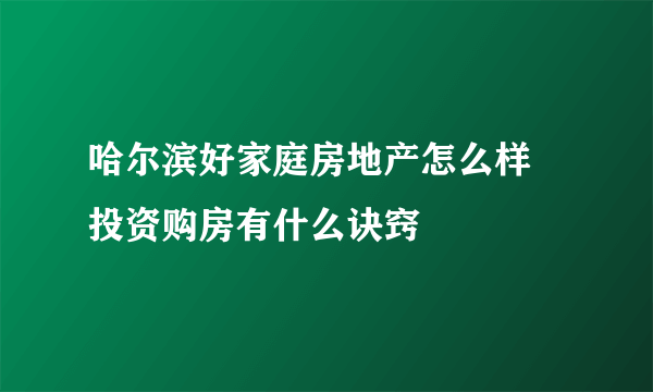 哈尔滨好家庭房地产怎么样 投资购房有什么诀窍