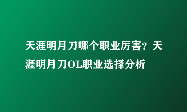 天涯明月刀哪个职业厉害？天涯明月刀OL职业选择分析