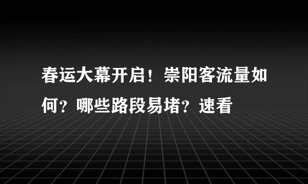 春运大幕开启！崇阳客流量如何？哪些路段易堵？速看