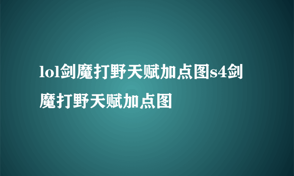 lol剑魔打野天赋加点图s4剑魔打野天赋加点图