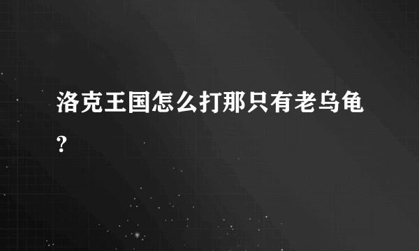 洛克王国怎么打那只有老乌龟?