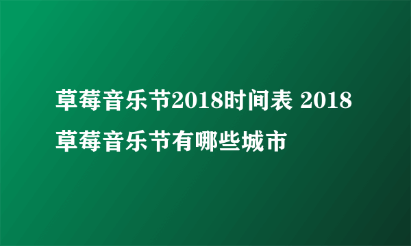 草莓音乐节2018时间表 2018草莓音乐节有哪些城市