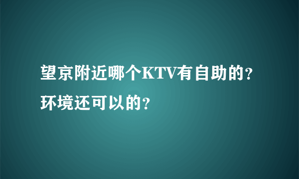 望京附近哪个KTV有自助的？环境还可以的？