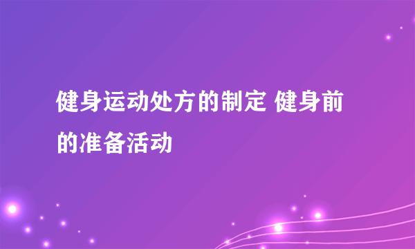 健身运动处方的制定 健身前的准备活动