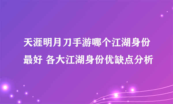 天涯明月刀手游哪个江湖身份最好 各大江湖身份优缺点分析