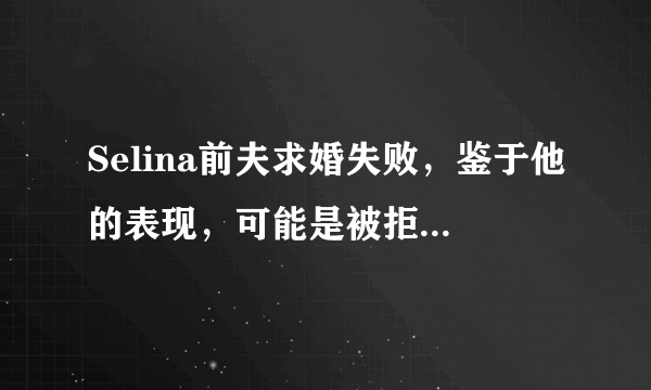 Selina前夫求婚失败，鉴于他的表现，可能是被拒绝的理由