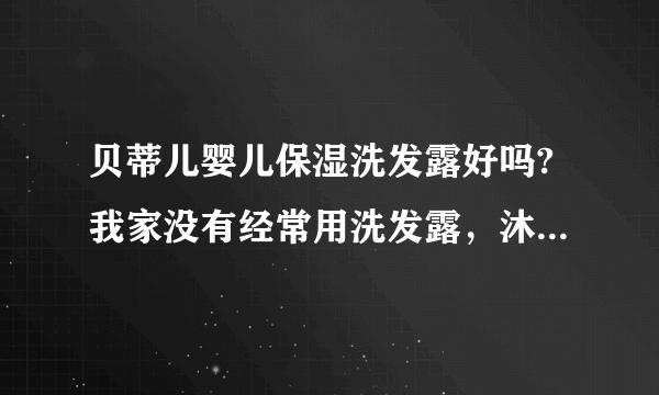 贝蒂儿婴儿保湿洗发露好吗?我家没有经常用洗发露，沐浴露，都是偶尔用一下的