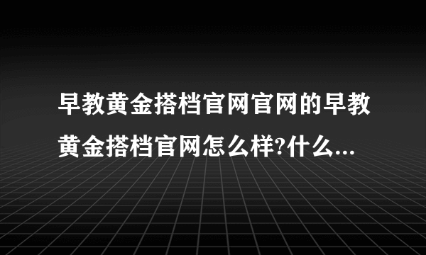 早教黄金搭档官网官网的早教黄金搭档官网怎么样?什么价格？冯氏早教...