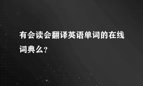 有会读会翻译英语单词的在线词典么？