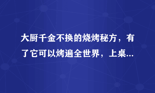 大厨千金不换的烧烤秘方，有了它可以烤遍全世界，上桌就被抢光