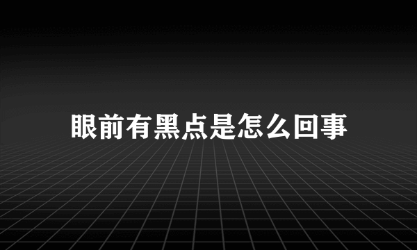 眼前有黑点是怎么回事