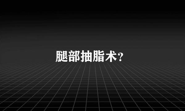 腿部抽脂术？