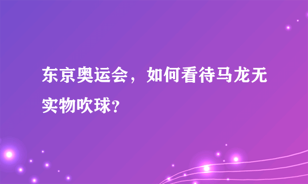 东京奥运会，如何看待马龙无实物吹球？