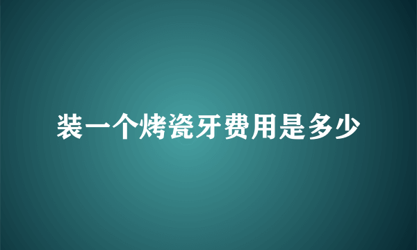 装一个烤瓷牙费用是多少